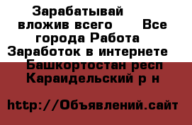 Зарабатывай 1000$ вложив всего 1$ - Все города Работа » Заработок в интернете   . Башкортостан респ.,Караидельский р-н